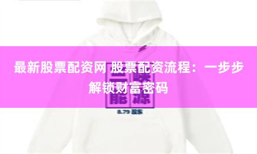 最新股票配资网 股票配资流程：一步步解锁财富密码