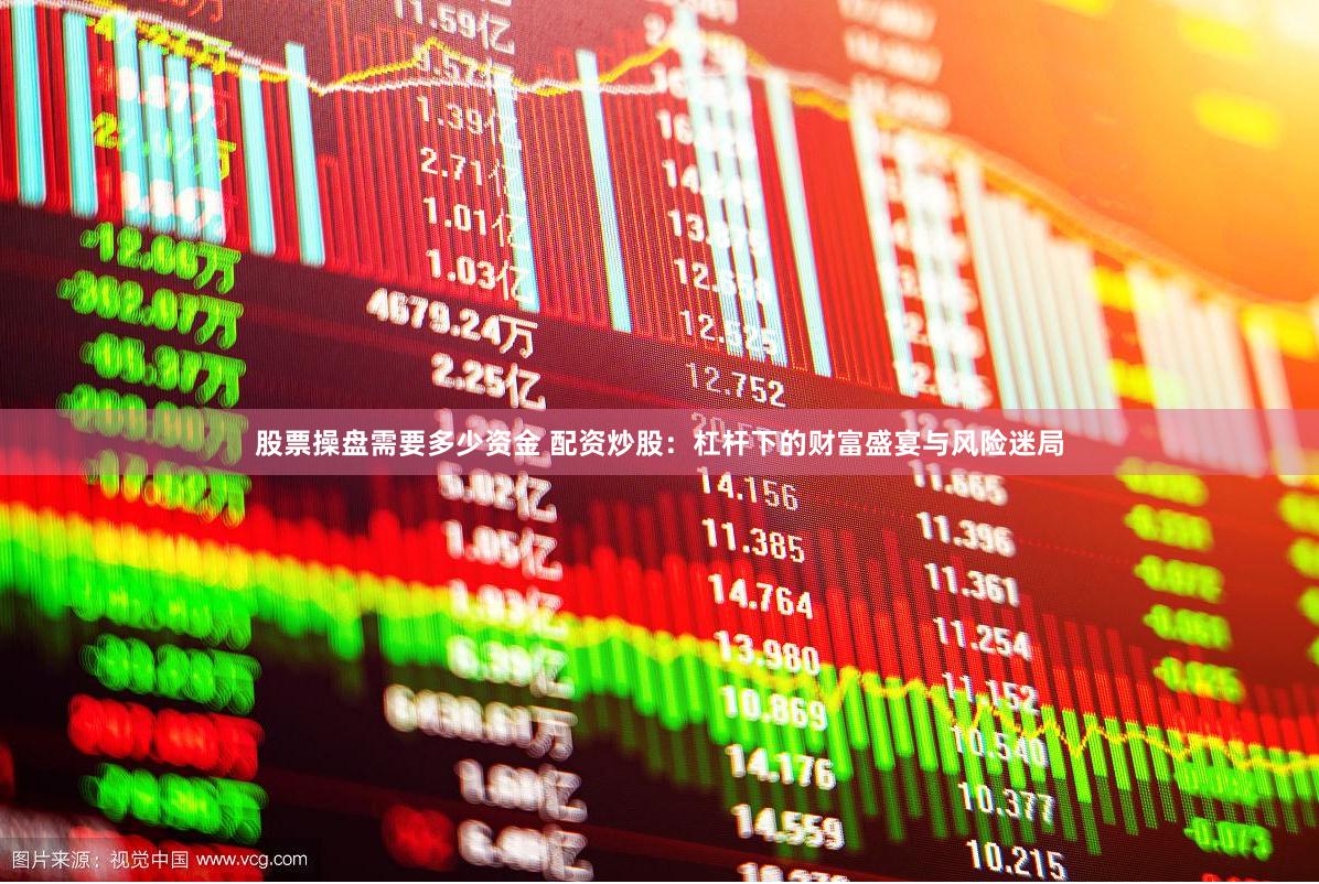 股票操盘需要多少资金 配资炒股：杠杆下的财富盛宴与风险迷局
