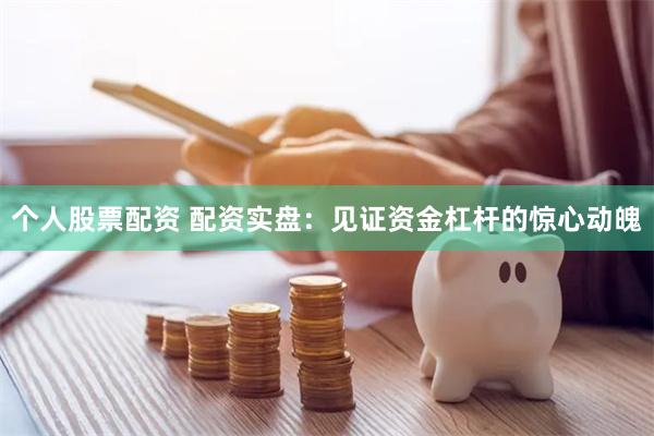 个人股票配资 配资实盘：见证资金杠杆的惊心动魄