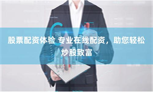 股票配资体验 专业在线配资，助您轻松炒股致富