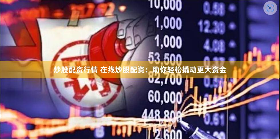 炒股配资行情 在线炒股配资：助你轻松撬动更大资金