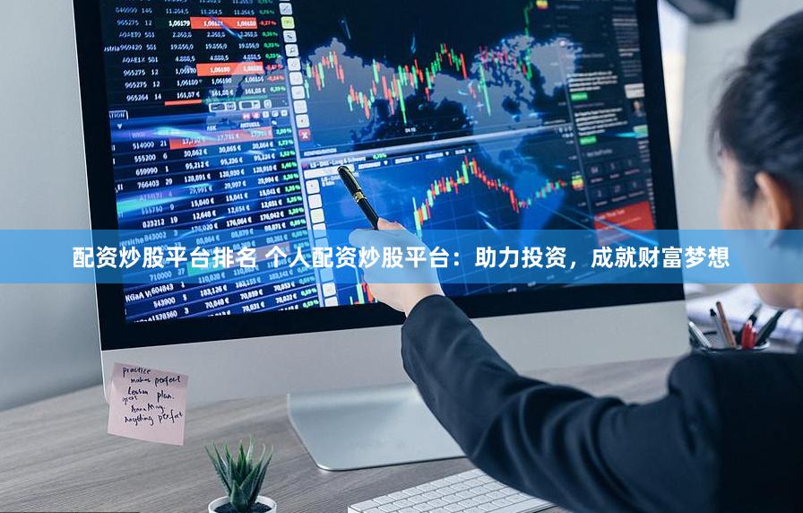配资炒股平台排名 个人配资炒股平台：助力投资，成就财富梦想