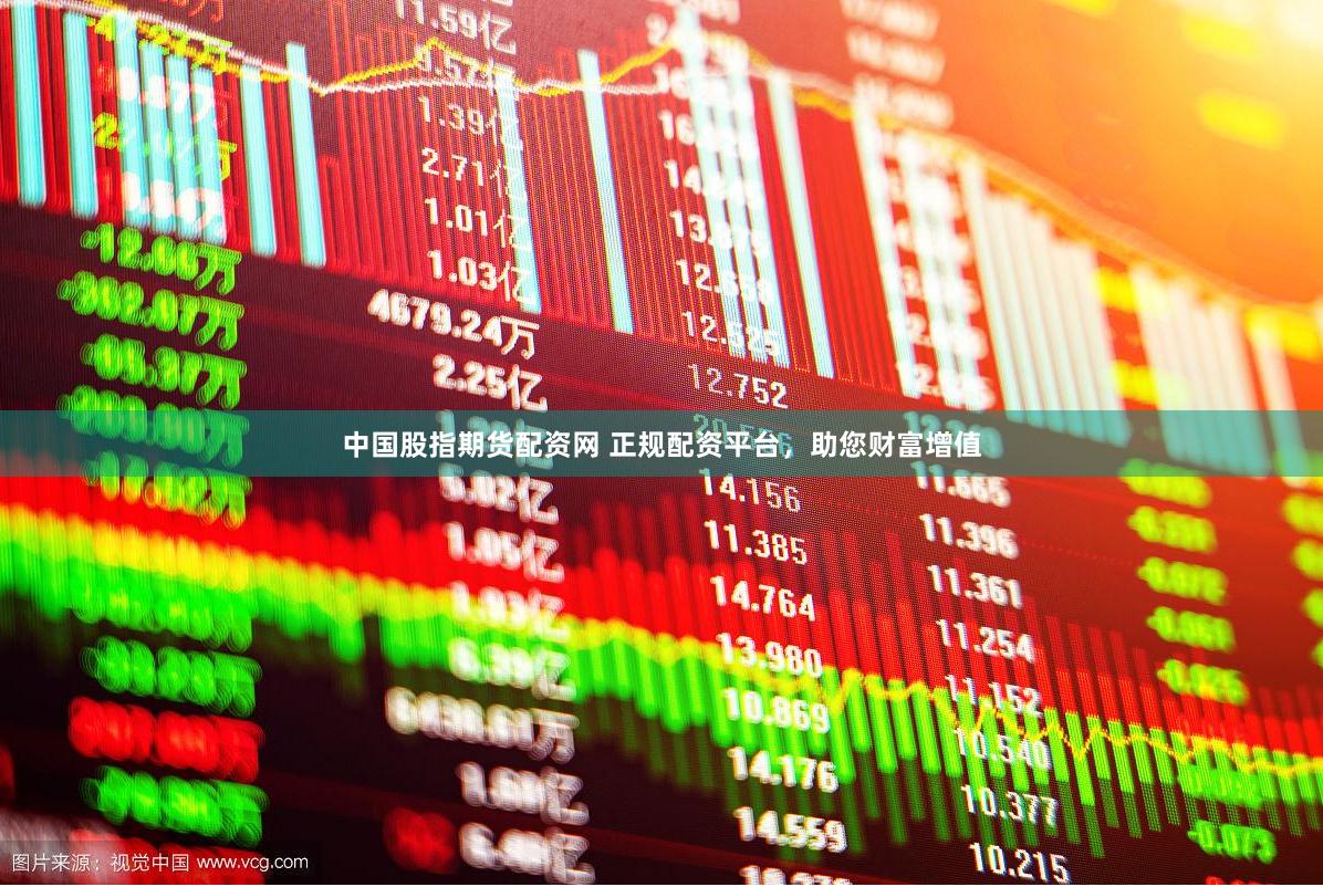 中国股指期货配资网 正规配资平台，助您财富增值
