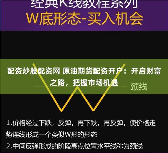 配资炒股配资网 原油期货配资开户：开启财富之路，把握市场机遇