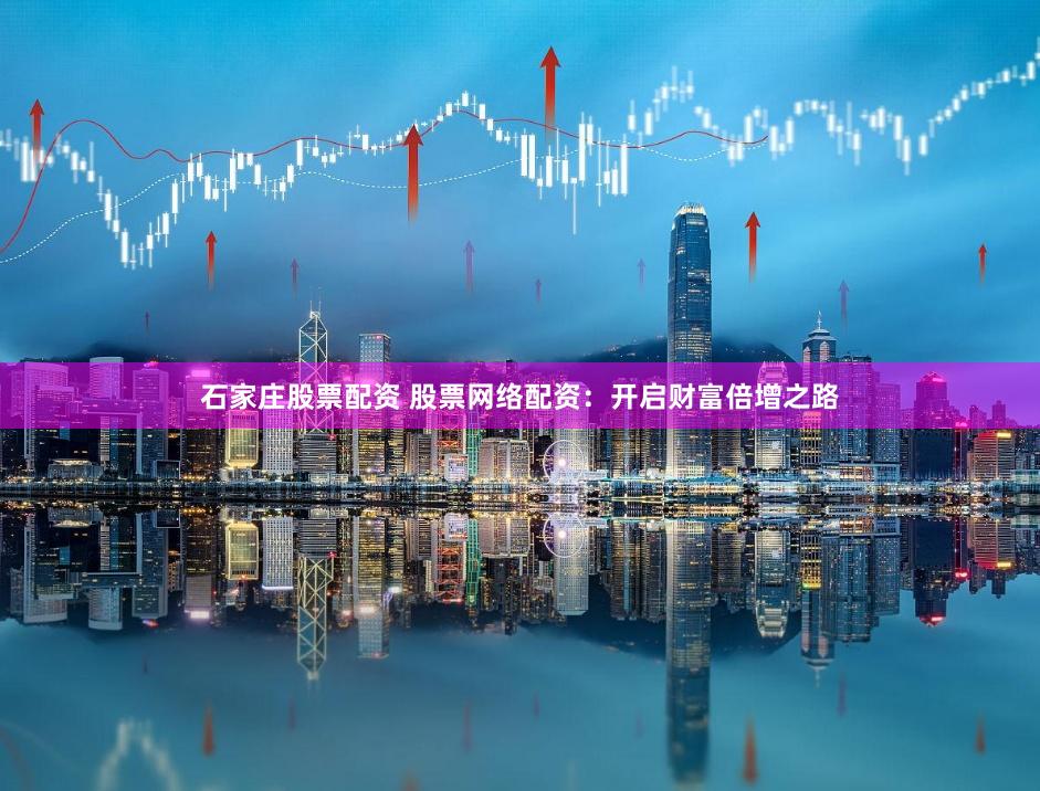 石家庄股票配资 股票网络配资：开启财富倍增之路
