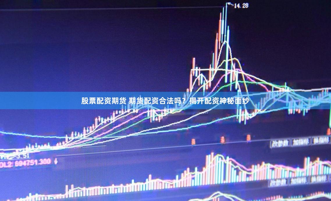 股票配资期货 期货配资合法吗？揭开配资神秘面纱