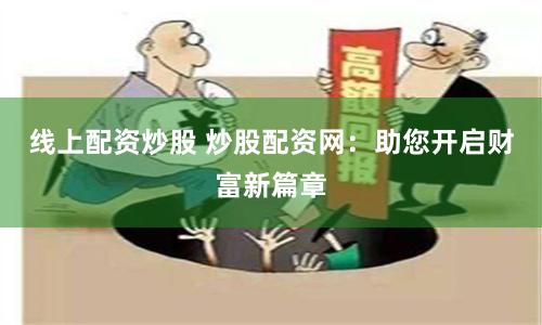 线上配资炒股 炒股配资网：助您开启财富新篇章