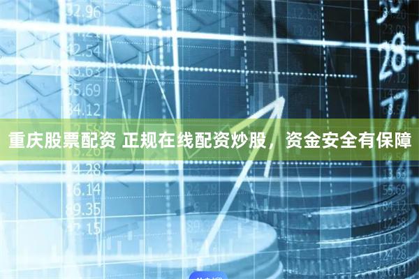 重庆股票配资 正规在线配资炒股，资金安全有保障