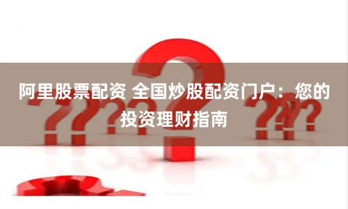 阿里股票配资 全国炒股配资门户：您的投资理财指南