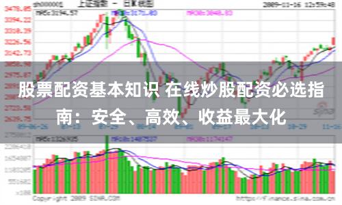 股票配资基本知识 在线炒股配资必选指南：安全、高效、收益最大化