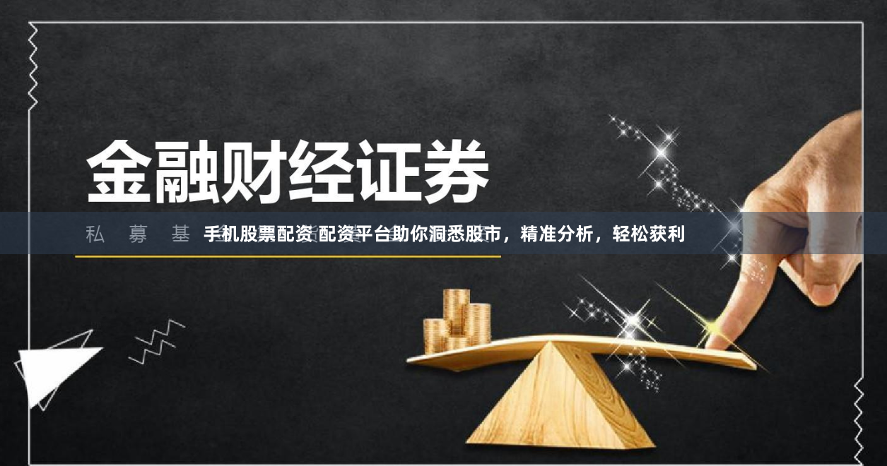 手机股票配资 配资平台助你洞悉股市，精准分析，轻松获利