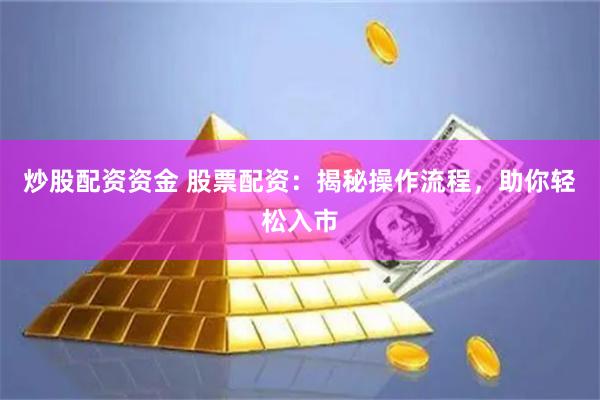 炒股配资资金 股票配资：揭秘操作流程，助你轻松入市