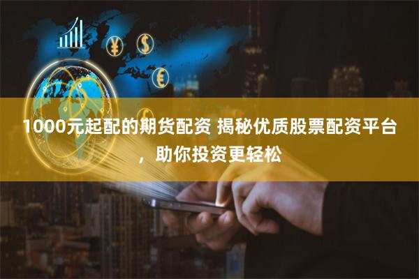 1000元起配的期货配资 揭秘优质股票配资平台，助你投资更轻松