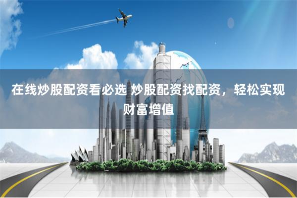 在线炒股配资看必选 炒股配资找配资,轻松实现财富增值