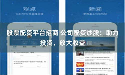 股票配资平台招商 公司配资炒股：助力投资，放大收益