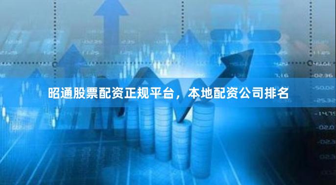 昭通股票配资正规平台，本地配资公司排名