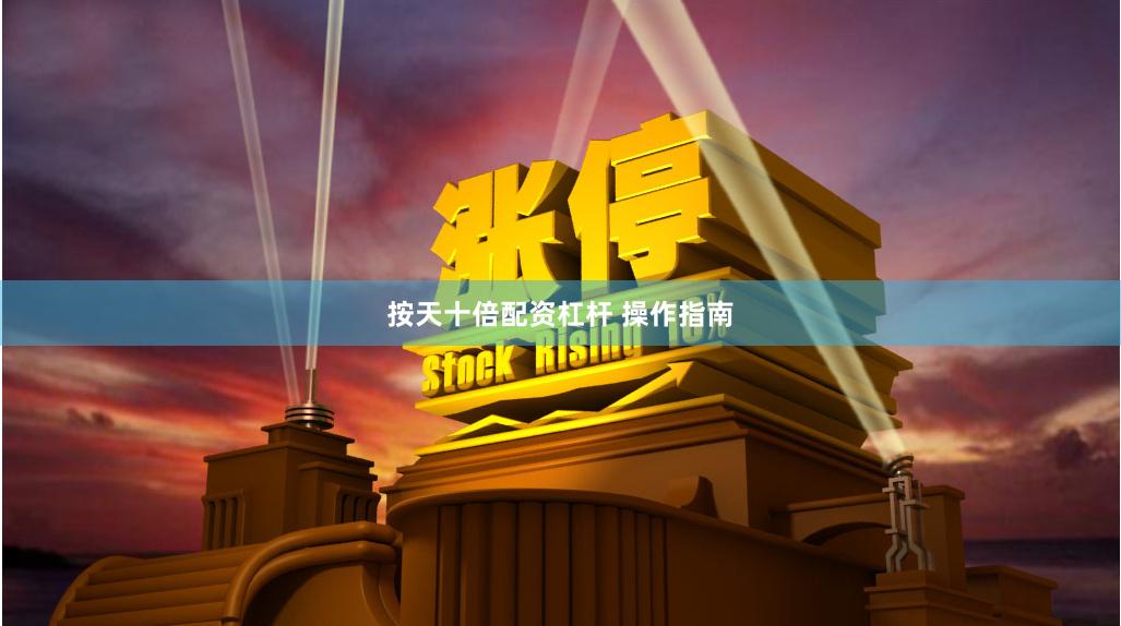 按天十倍配资杠杆 操作指南