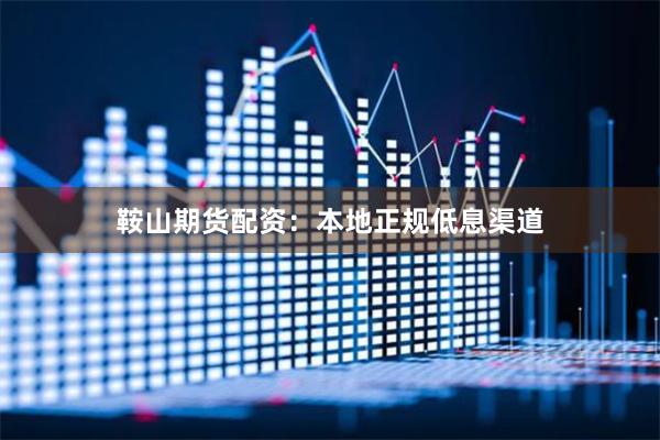 鞍山期货配资：本地正规低息渠道