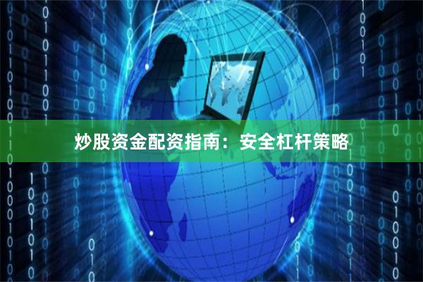 炒股资金配资指南：安全杠杆策略