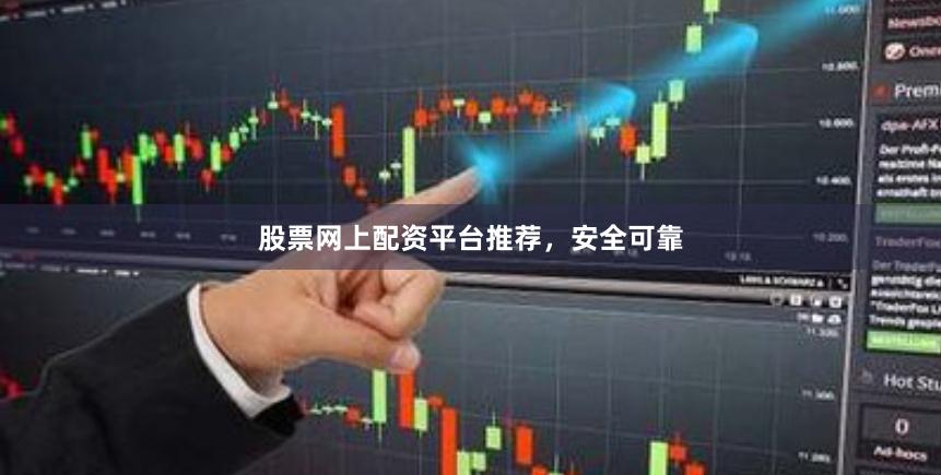 股票网上配资平台推荐，安全可靠