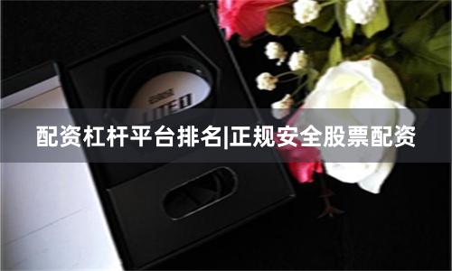 配资杠杆平台排名|正规安全股票配资