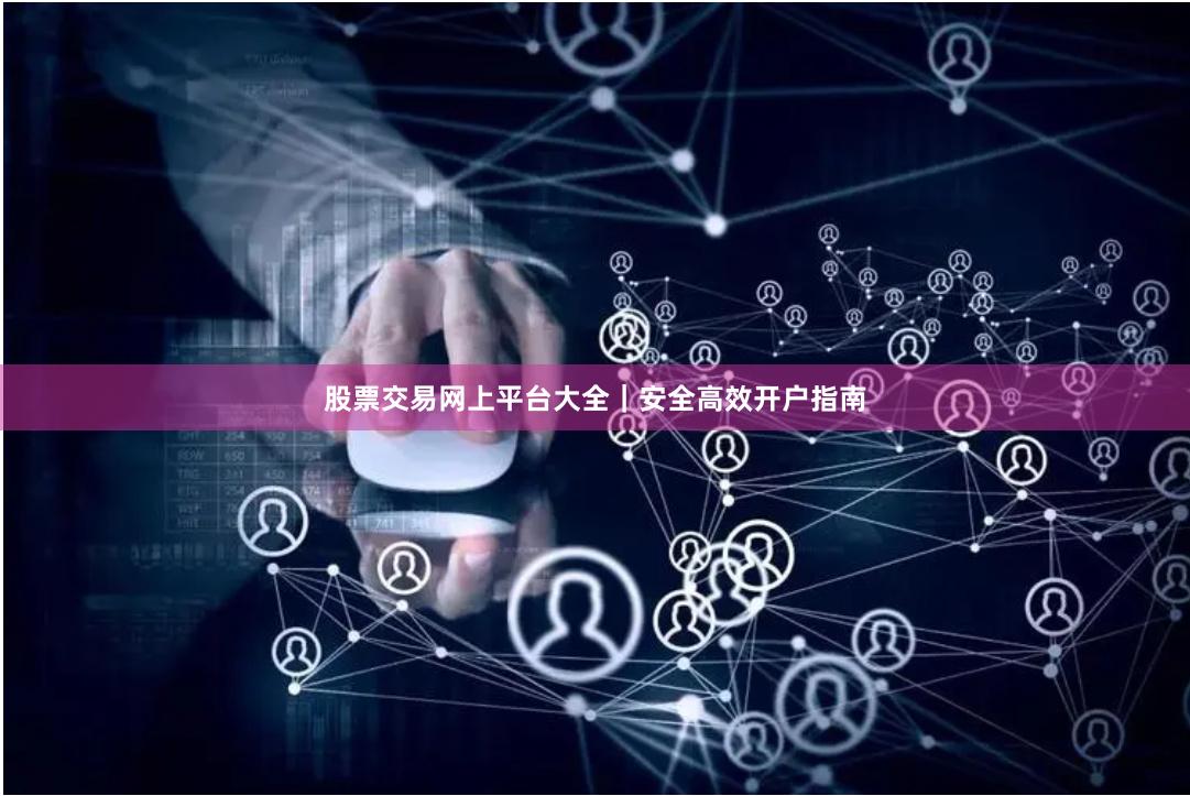 股票交易网上平台大全｜安全高效开户指南