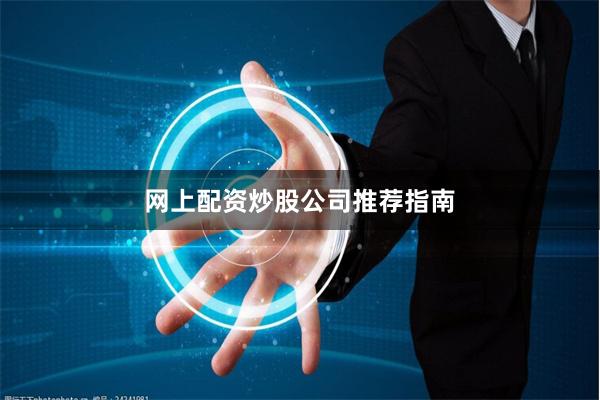 网上配资炒股公司推荐指南