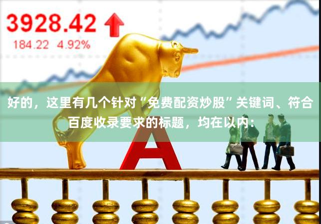 好的，这里有几个针对“免费配资炒股”关键词、符合百度收录要求的标题，均在以内：