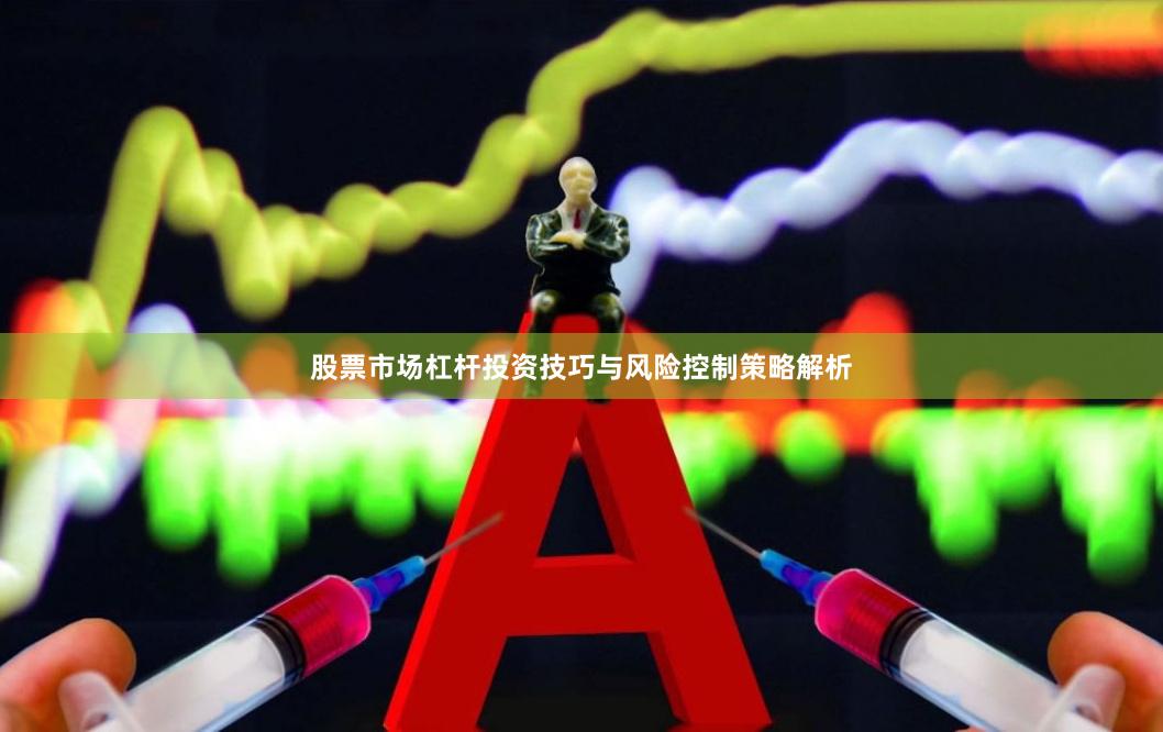 股票市场杠杆投资技巧与风险控制策略解析