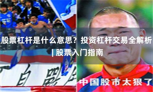 股票杠杆是什么意思？投资杠杆交易全解析 | 股票入门指南