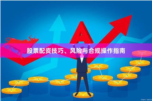 股票配资技巧、风险与合规操作指南