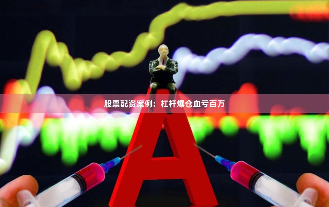 股票配资案例：杠杆爆仓血亏百万