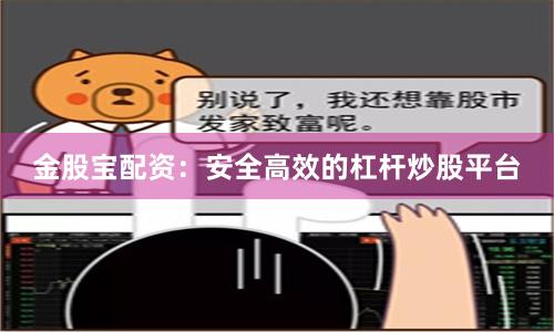 金股宝配资：安全高效的杠杆炒股平台