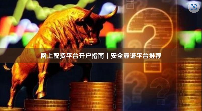 网上配资平台开户指南｜安全靠谱平台推荐