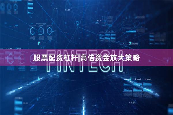 股票配资杠杆|高倍资金放大策略