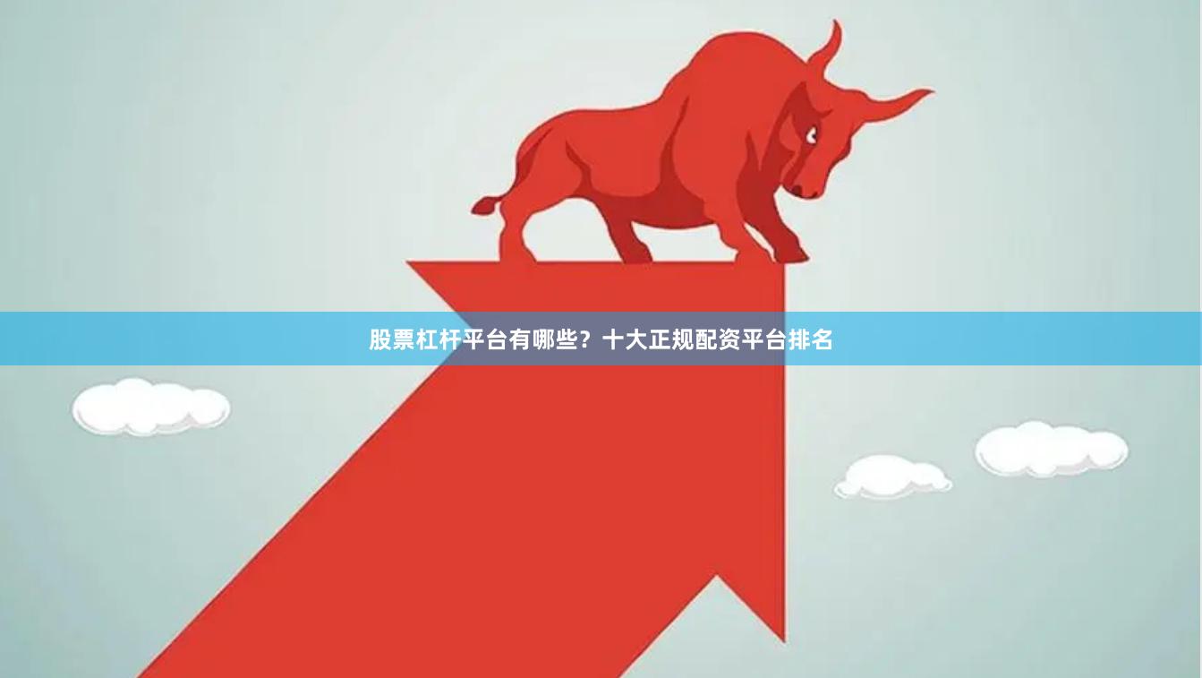 股票杠杆平台有哪些？十大正规配资平台排名
