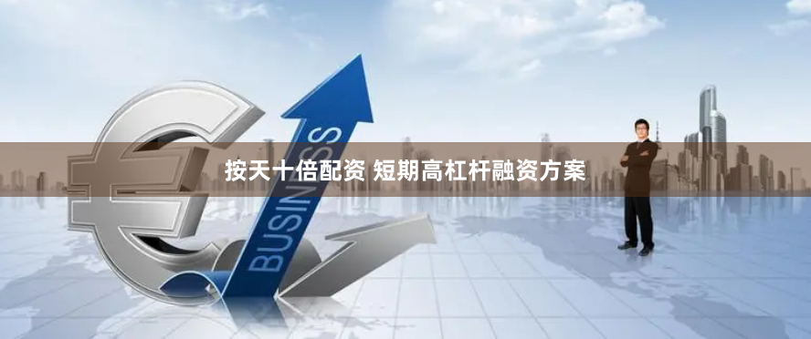 按天十倍配资 短期高杠杆融资方案