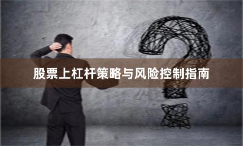 股票上杠杆策略与风险控制指南
