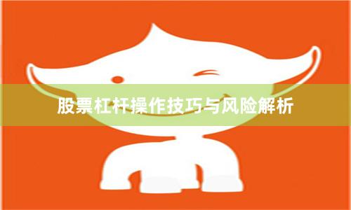 股票杠杆操作技巧与风险解析