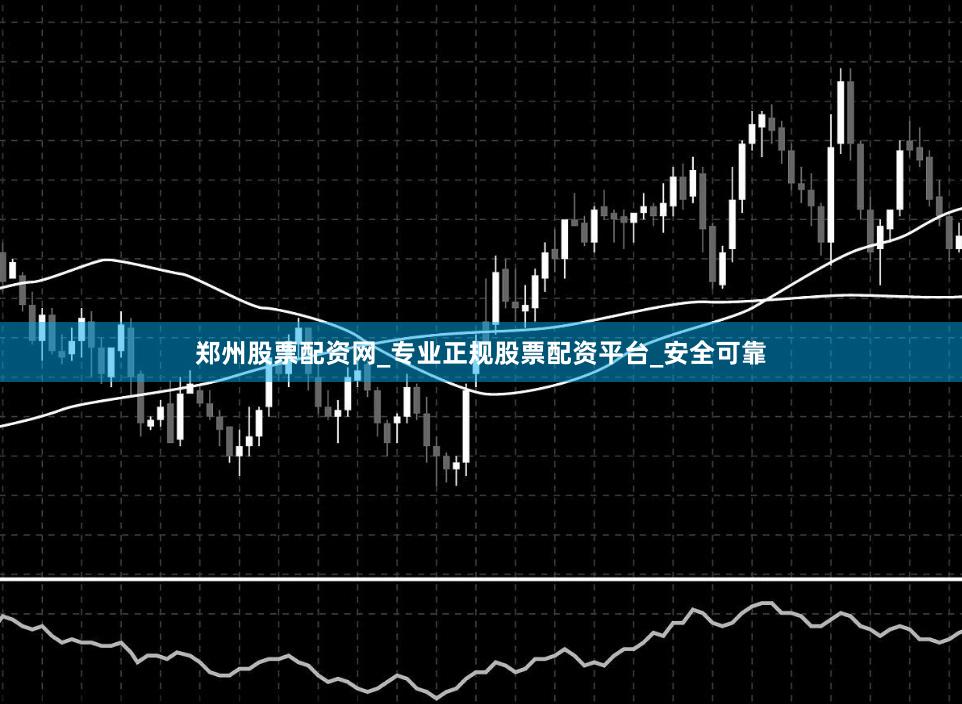 郑州股票配资网_专业正规股票配资平台_安全可靠