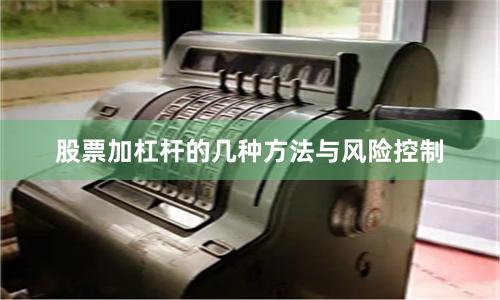 股票加杠杆的几种方法与风险控制