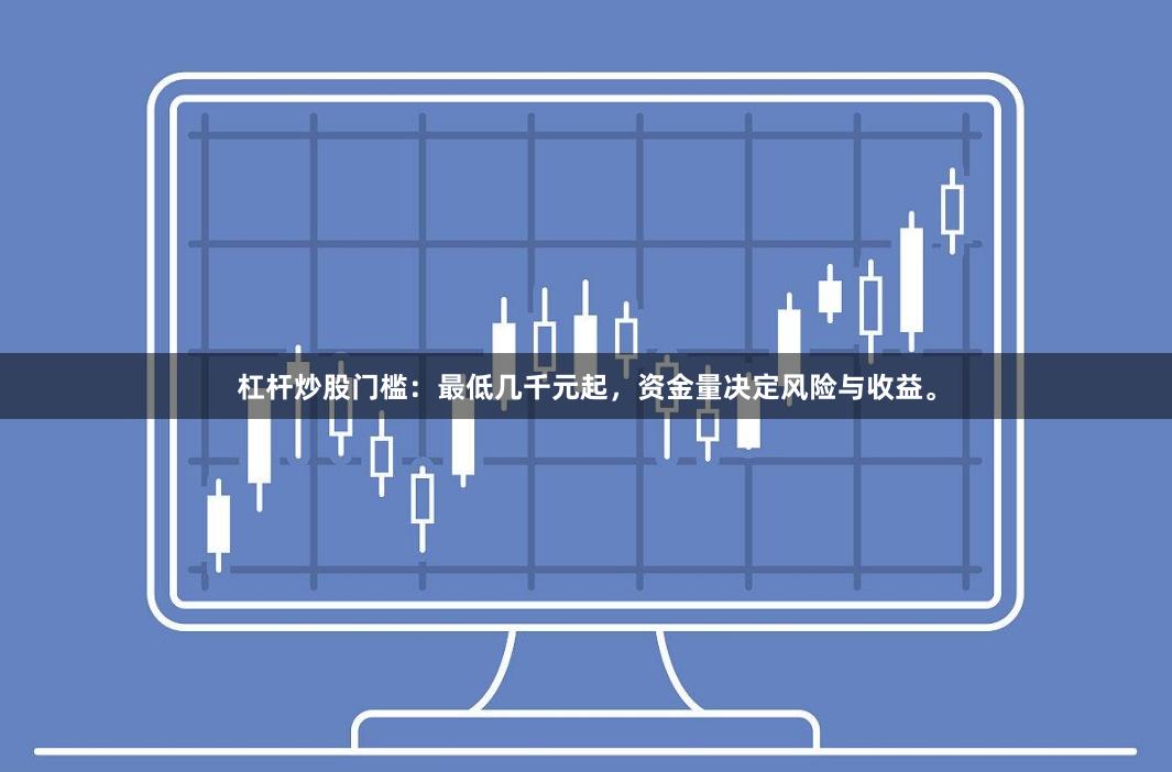 杠杆炒股门槛：最低几千元起，资金量决定风险与收益。