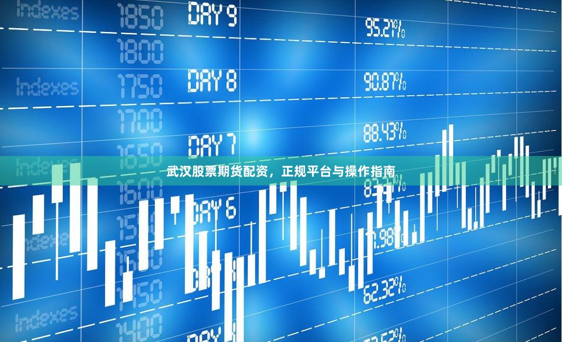 武汉股票期货配资，正规平台与操作指南