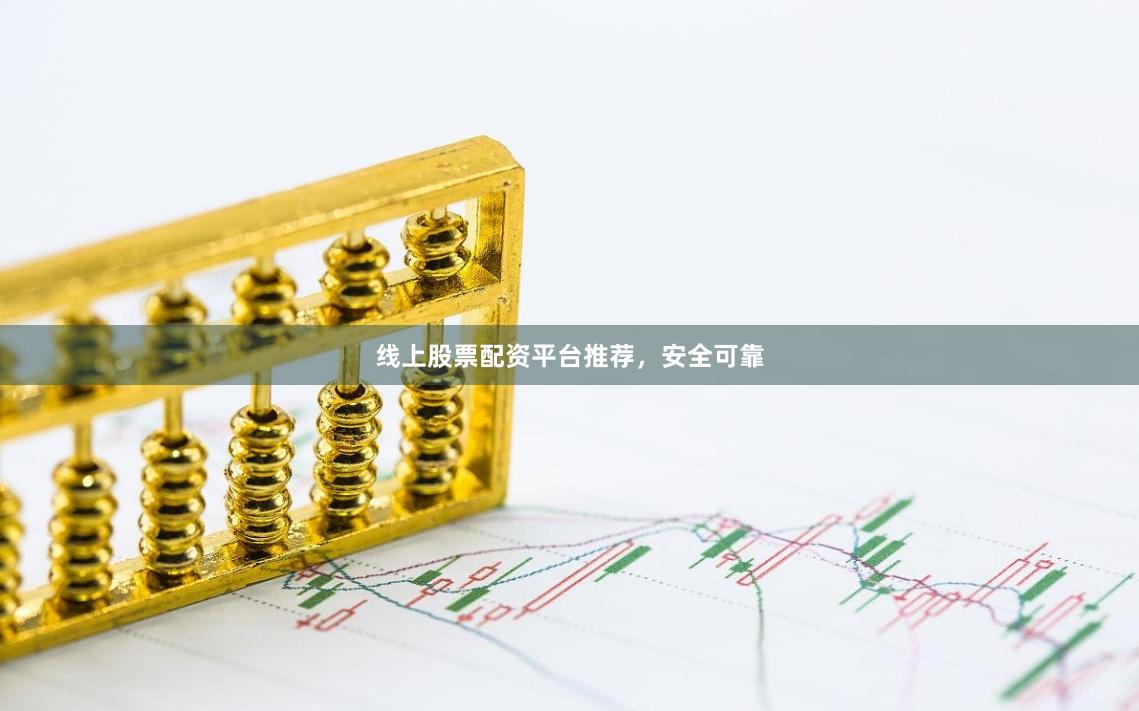 线上股票配资平台推荐，安全可靠