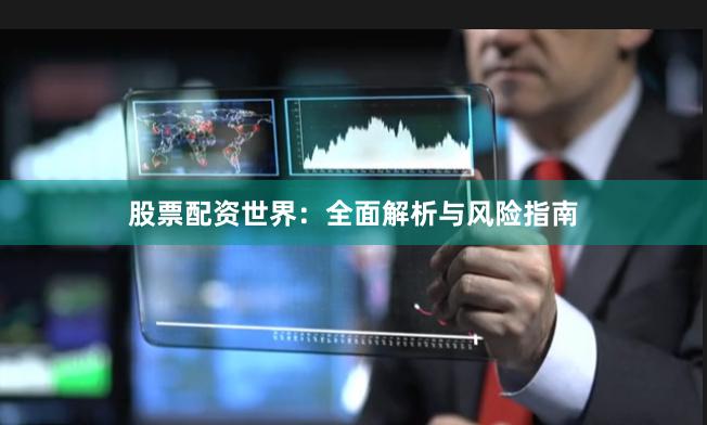 股票配资世界：全面解析与风险指南