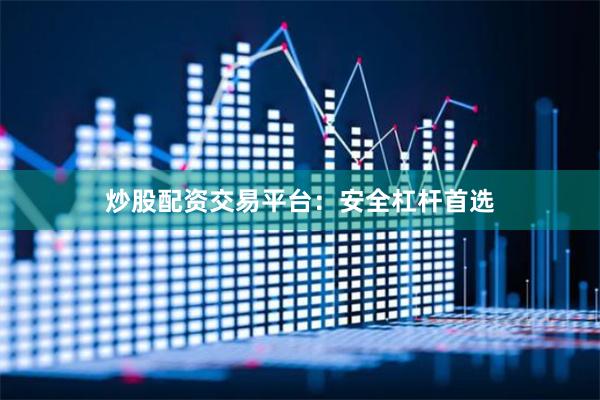 炒股配资交易平台：安全杠杆首选