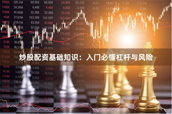 炒股配资基础知识：入门必懂杠杆与风险