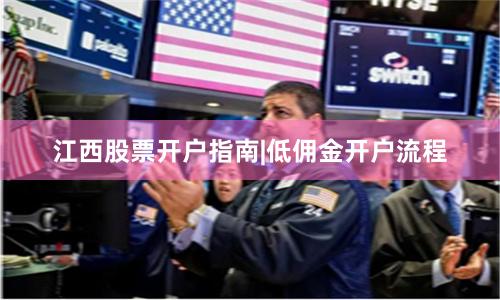 江西股票开户指南|低佣金开户流程