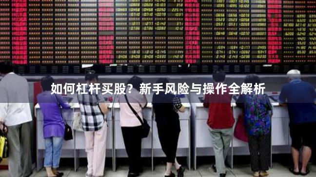 如何杠杆买股？新手风险与操作全解析